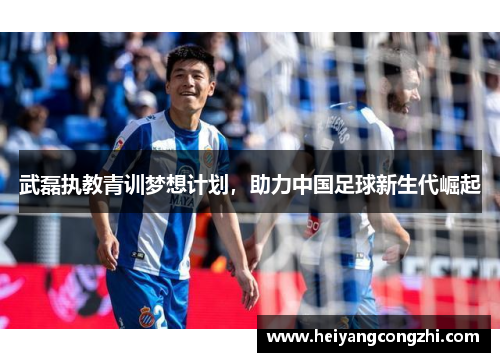 武磊执教青训梦想计划,助力中国足球新生代崛起